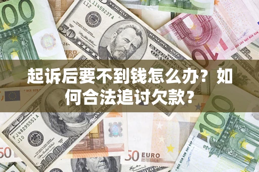 武汉起诉后要不到钱怎么办？如何合法追讨欠款？