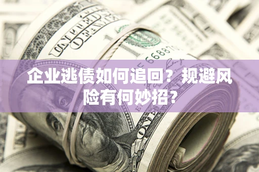 武汉企业逃债如何追回？规避风险有何妙招？