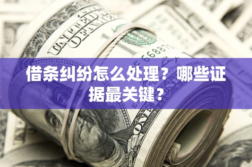 武汉借条纠纷怎么处理？哪些证据最关键？