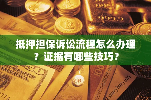 武汉抵押担保诉讼流程怎么办理？证据有哪些技巧？