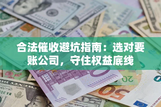 武汉合法催收避坑指南：选对要账公司，守住权益底线