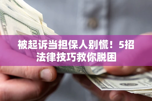 武汉被起诉当担保人别慌！5招法律技巧救你脱困