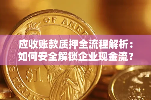 武汉应收账款质押全流程解析：如何安全解锁企业现金流？