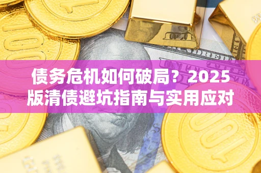 武汉债务危机如何破局？2025版清债避坑指南与实用应对策略