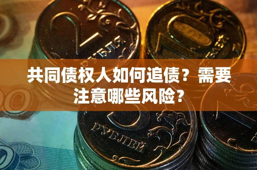武汉共同债权人如何追债？需要注意哪些风险？