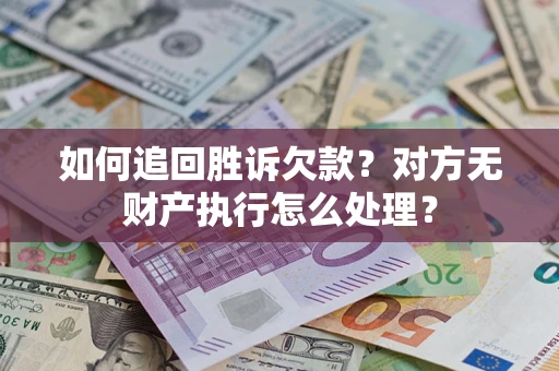 武汉如何追回胜诉欠款？对方无财产执行怎么处理？
