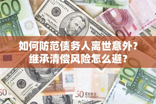 武汉如何防范债务人离世意外？继承清偿风险怎么避？