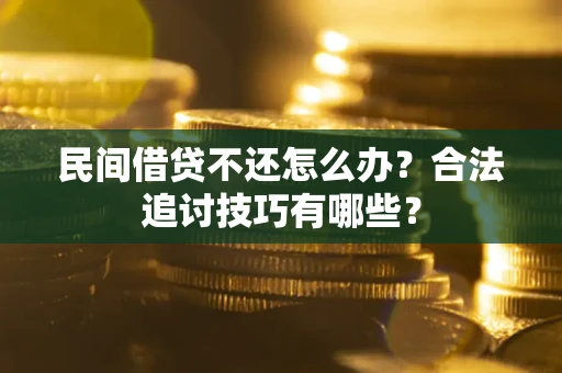 武汉民间借贷不还怎么办？合法追讨技巧有哪些？