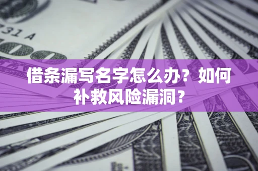 武汉借条漏写名字怎么办？如何补救风险漏洞？