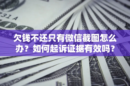 武汉欠钱不还只有微信截图怎么办？如何起诉证据有效吗？