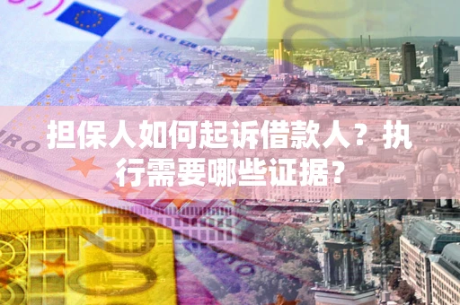 武汉担保人如何起诉借款人？执行需要哪些证据？