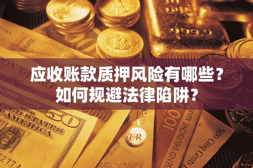 武汉应收账款质押风险有哪些？如何规避法律陷阱？