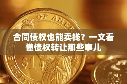 武汉合同债权也能卖钱？一文看懂债权转让那些事儿