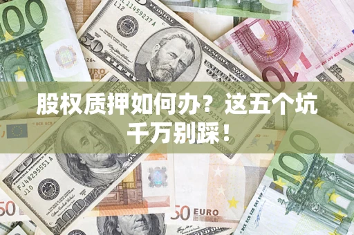 武汉股权质押如何办？这五个坑千万别踩！