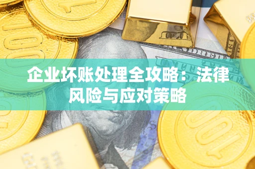 武汉企业坏账处理全攻略：法律风险与应对策略