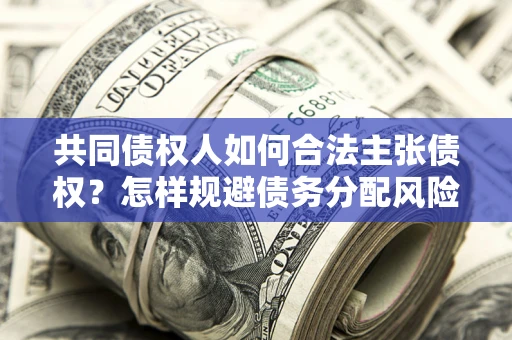 武汉共同债权人如何合法主张债权？怎样规避债务分配风险？