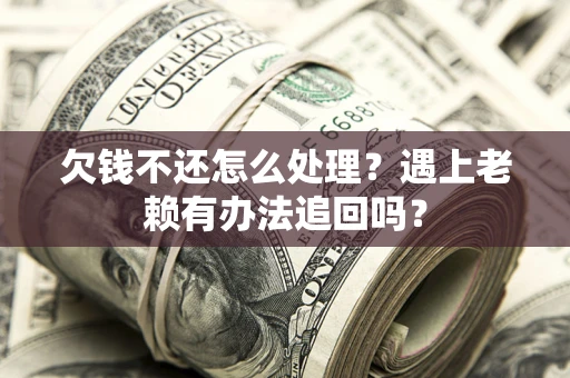 武汉欠钱不还怎么处理？遇上老赖有办法追回吗？