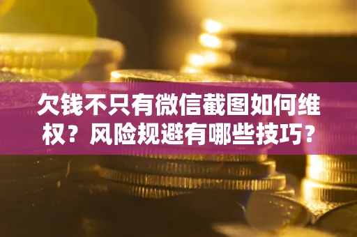 武汉欠钱不只有微信截图如何维权？风险规避有哪些技巧？