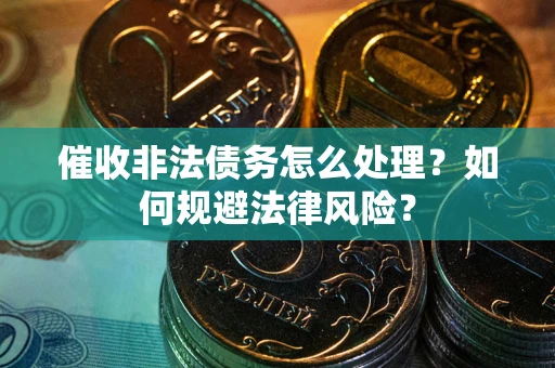 武汉催收非法债务怎么处理？如何规避法律风险？