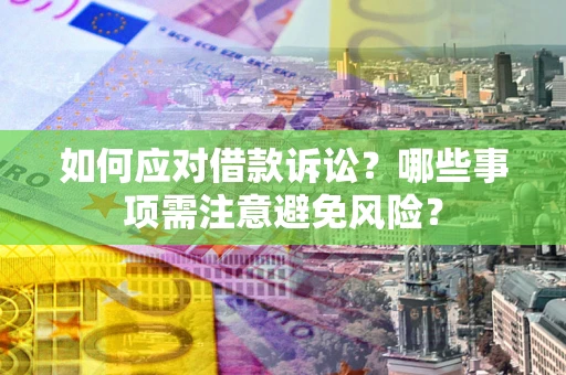 武汉如何应对借款诉讼？哪些事项需注意避免风险？
