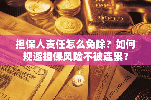 武汉担保人责任怎么免除？如何规避担保风险不被连累？