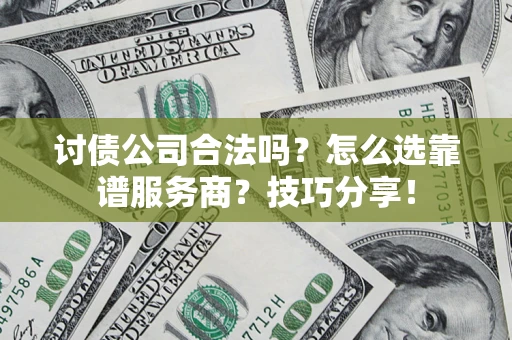 武汉讨债公司合法吗？怎么选靠谱服务商？技巧分享！