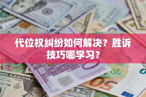 武汉代位权纠纷如何解决？胜诉技巧哪学习？