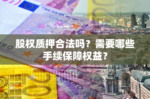 武汉股权质押合法吗？需要哪些手续保障权益？