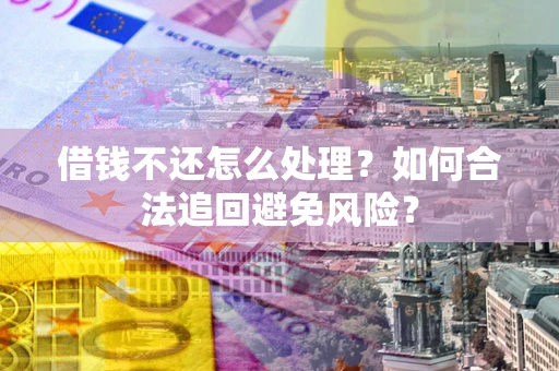 武汉借钱不还怎么处理？如何合法追回避免风险？