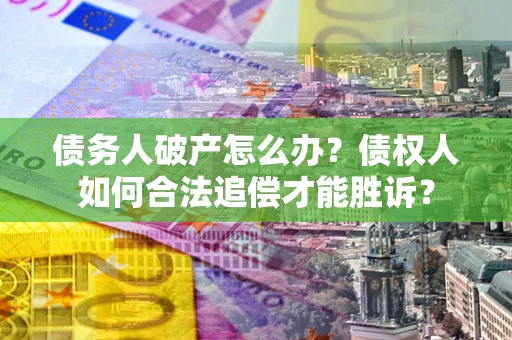 武汉债务人破产怎么办？债权人如何合法追偿才能胜诉？