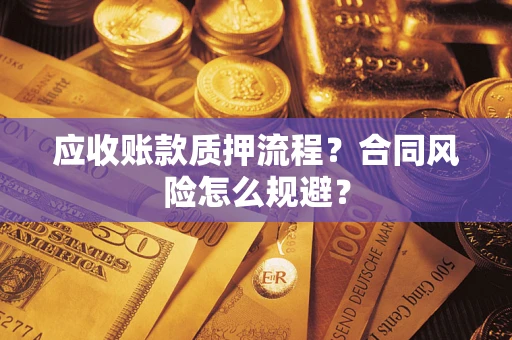 武汉应收账款质押流程？合同风险怎么规避？