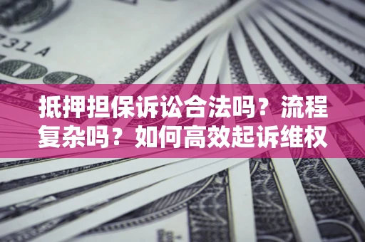 武汉抵押担保诉讼合法吗？流程复杂吗？如何高效起诉维权？