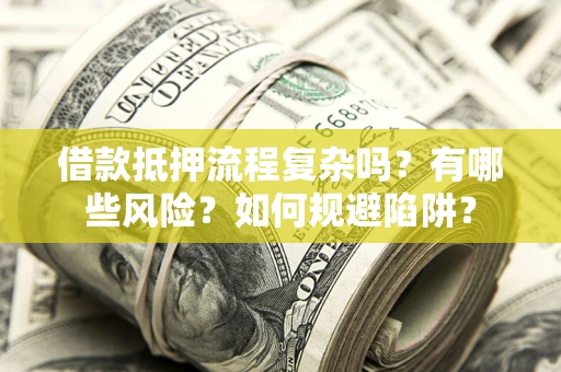 武汉借款抵押流程复杂吗？有哪些风险？如何规避陷阱？