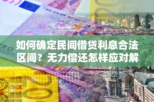 武汉如何确定民间借贷利息合法区间？无力偿还怎样应对解决法门？