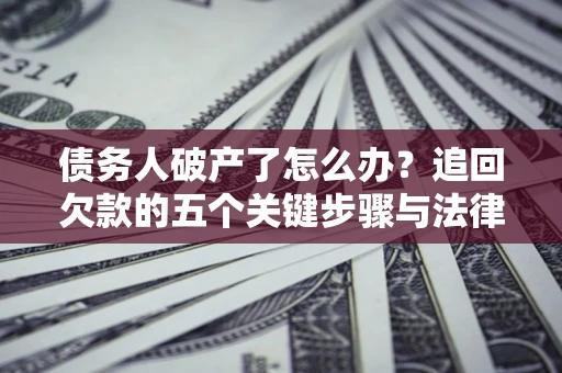 武汉债务人破产了怎么办？追回欠款的五个关键步骤与法律策略