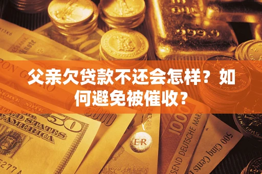 武汉父亲欠贷款不还会怎样？如何避免被催收？