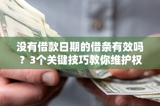 武汉没有借款日期的借条有效吗？3个关键技巧教你维护权益