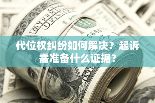武汉代位权纠纷如何解决？起诉需准备什么证据？