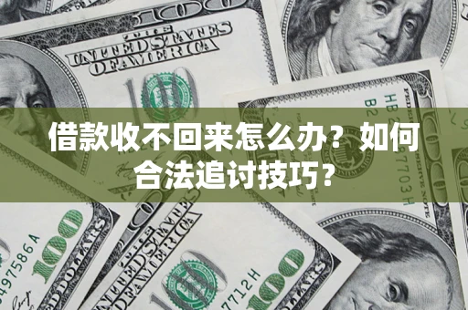 武汉借款收不回来怎么办？如何合法追讨技巧？