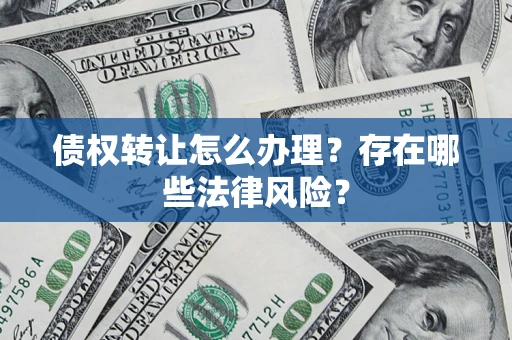 武汉债权转让怎么办理？存在哪些法律风险？