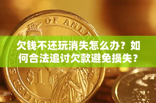 武汉欠钱不还玩消失怎么办?如何合法追讨欠款避免损失? 武汉欠钱不还玩消失怎么办?如何合法追讨欠款避免损失?