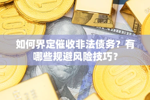 武汉如何界定催收非法债务？有哪些规避风险技巧？