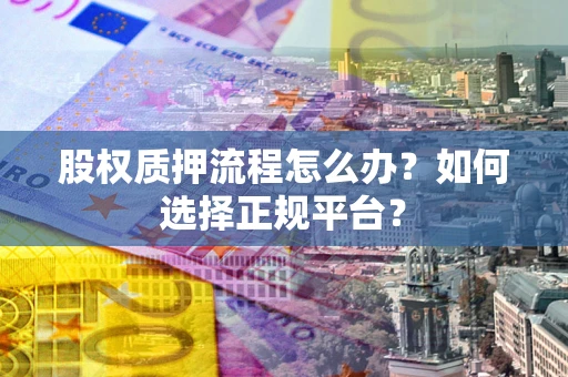 武汉股权质押流程怎么办？如何选择正规平台？