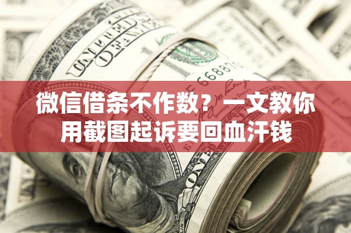 武汉微信借条不作数？一文教你用截图起诉要回血汗钱