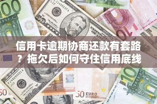 武汉信用卡逾期协商还款有套路？拖欠后如何守住信用底线？