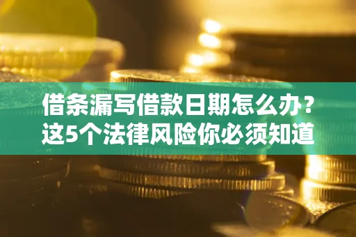 武汉借条漏写借款日期怎么办？这5个法律风险你必须知道