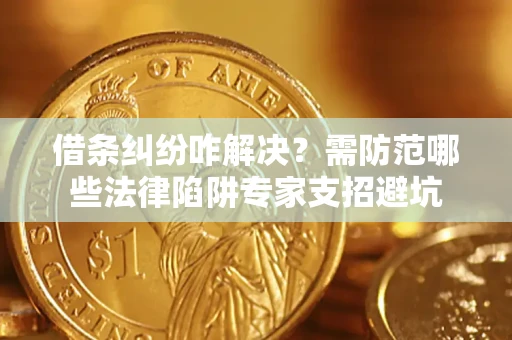 武汉借条纠纷咋解决？需防范哪些法律陷阱专家支招避坑