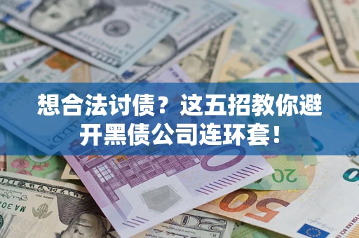 武汉想合法讨债？这五招教你避开黑债公司连环套！