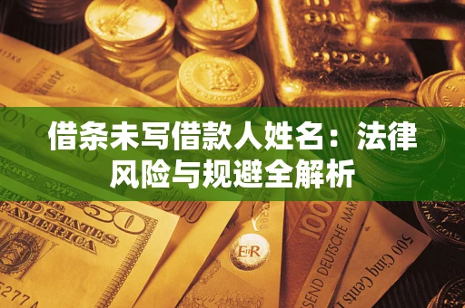 武汉借条未写借款人姓名：法律风险与规避全解析