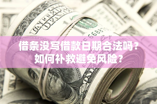 武汉借条没写借款日期合法吗？如何补救避免风险？